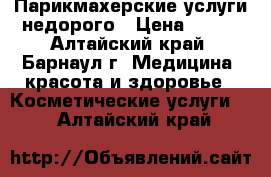 Парикмахерские услуги недорого › Цена ­ 150 - Алтайский край, Барнаул г. Медицина, красота и здоровье » Косметические услуги   . Алтайский край